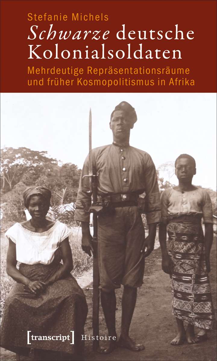 Schwarze deutsche Kolonialsoldaten. Mehrdetuige Repräsentationsräume und früher Kosmopolitismus in Afrika