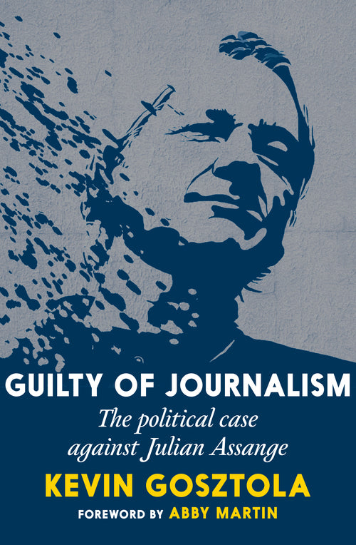 Guilty of Journalism :The Political Case Against Julian Assange