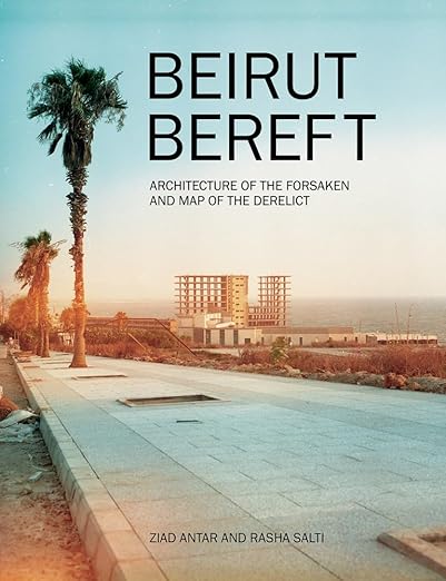 Beirut Bereft: The Architecture of the Forsaken and Map of the Derelict