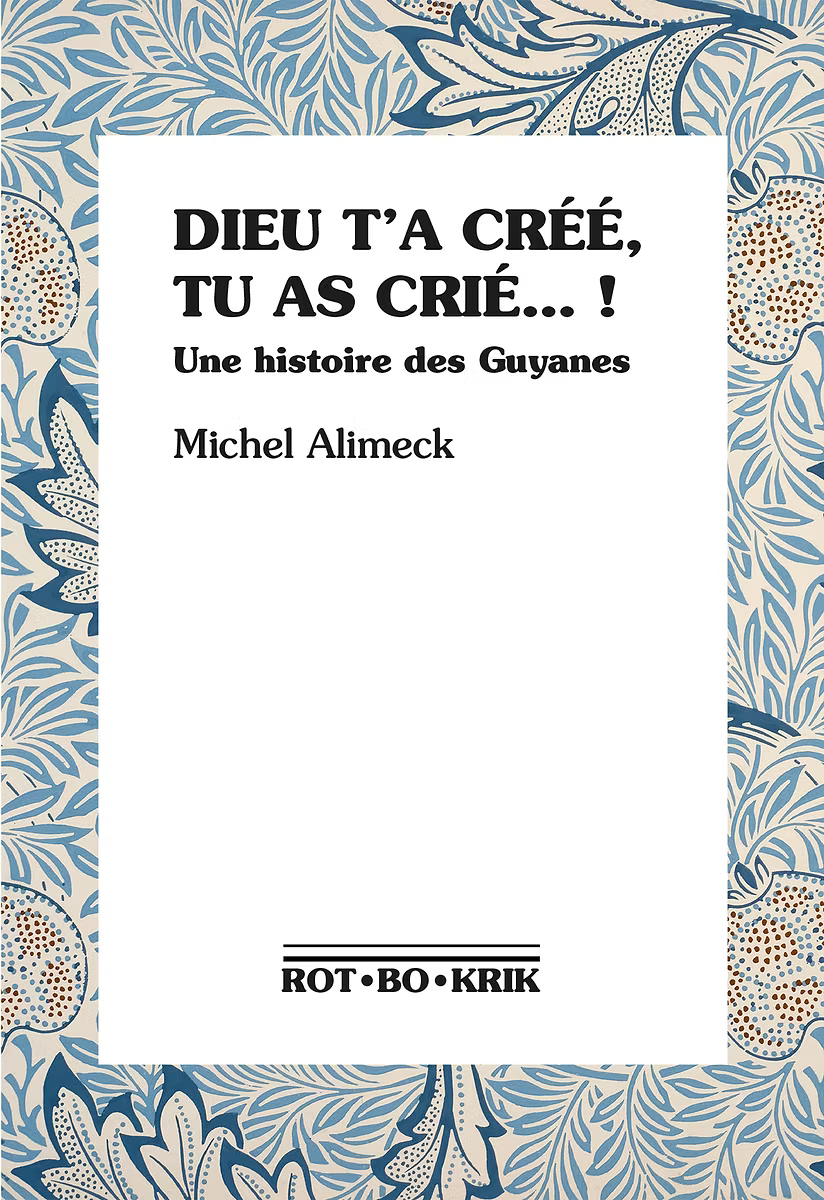 Dieu T`a Créé Tu As Crié - Une histoire des Guyanes