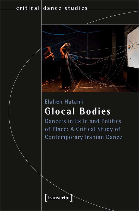 Glocal Bodies. Dancers in Exile and Politics of Place: A Critical Study of Contemporary Iranian Dance
