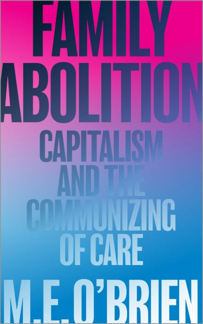 Family Abolition Capitalism and the Communizing of Care