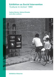 Exhibition as Social Intervention: 'Culture in Action' 1993 Exhibition Histories, Volume 5