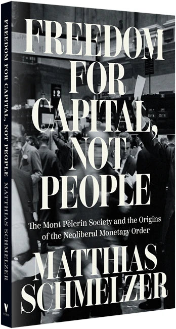 Freedom for Capital, Not People: The Mont Pèlerin Society and the Origins of the Neoliberal Monetary Order