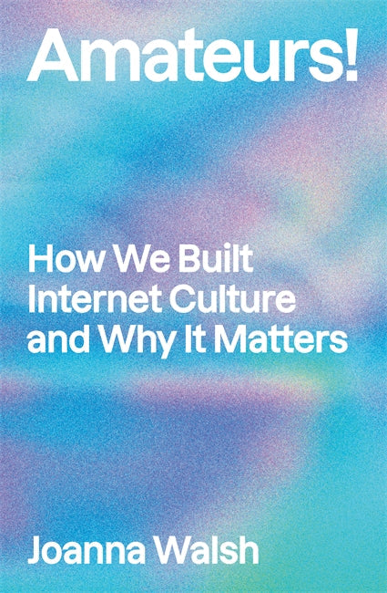 Amateurs!: How We Built Internet Culture and Why it Matters