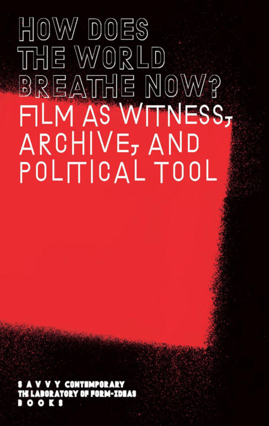 How Does The World Breathe Now? – Film as witness, archive, and political tool
