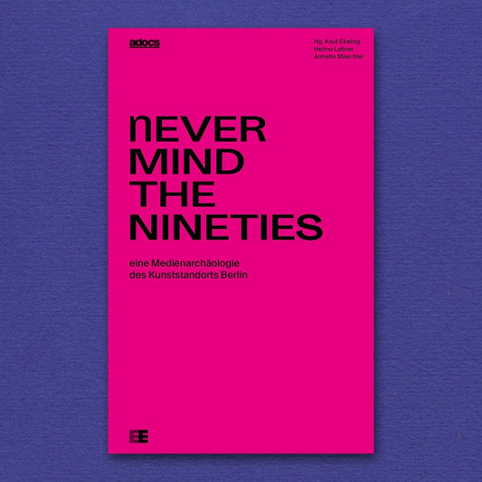 Never Mind the Nineties. Eine Medienarchäologie des Kunststandorts Berlin