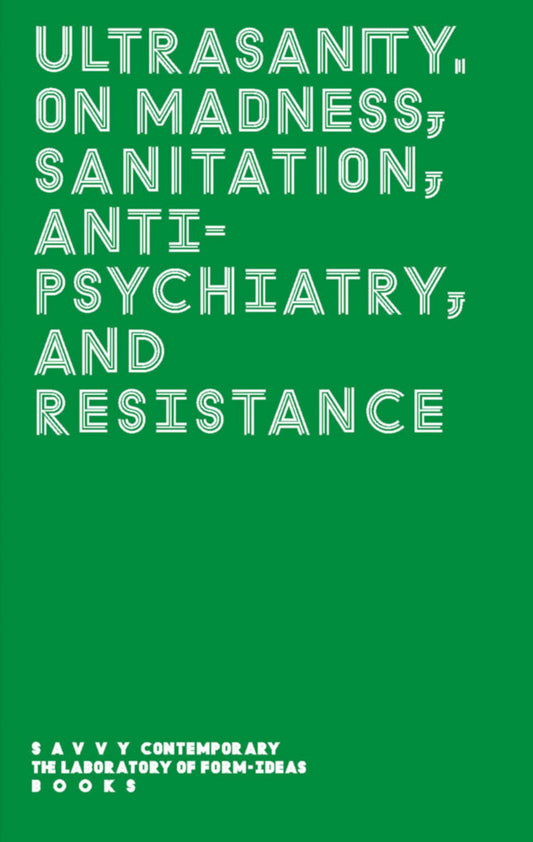 Ultrasanity. On Madness, Sanitation, Antipsychiatry, and Resistance