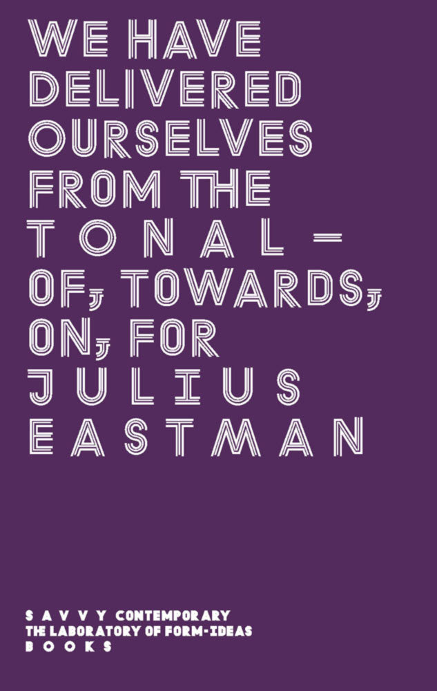 We Have Delivered Ourselves From the Tonal – Of, Towards, On, For Julius Eastman